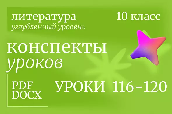 Литература 10 класс (углубленный уровень). Конспекты уроков 116-120